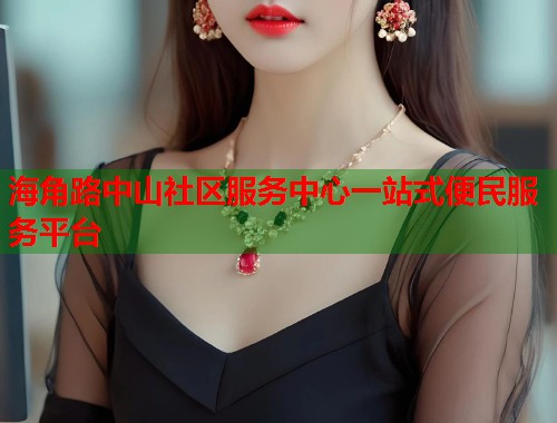 海角路中山社区服务中心一站式便民服务平台  第1张
