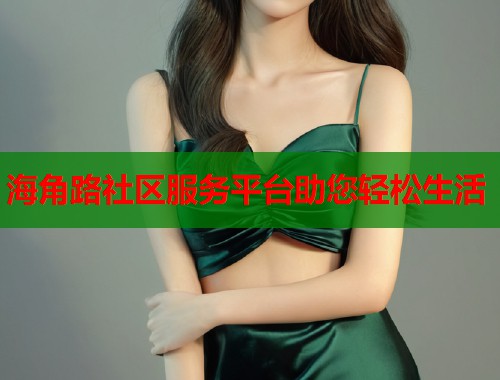 海角路社区服务平台助您轻松生活  第1张