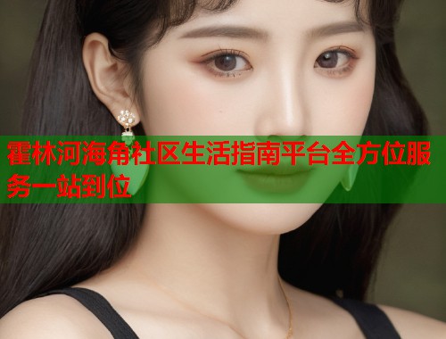霍林河海角社区生活指南平台全方位服务一站到位  第1张